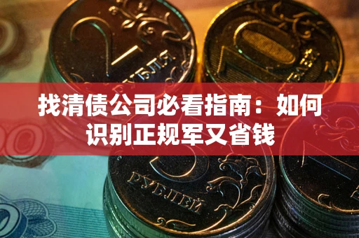 北京找清债公司必看指南：如何识别正规军又省钱