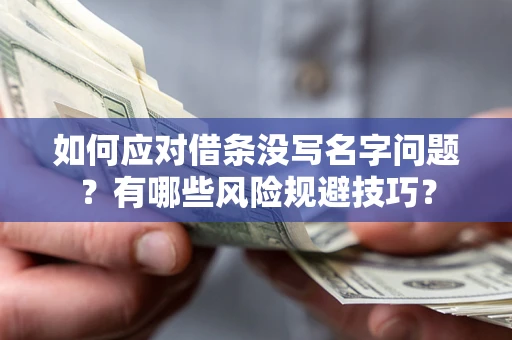 北京如何应对借条没写名字问题？有哪些风险规避技巧？