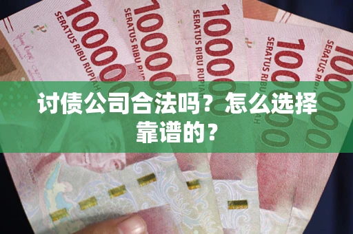 北京讨债公司合法吗？怎么选择靠谱的？