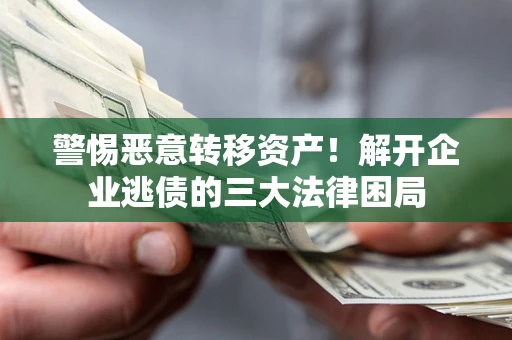 北京警惕恶意转移资产！解开企业逃债的三大法律困局