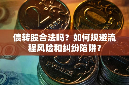 北京债转股合法吗？如何规避流程风险和纠纷陷阱？
