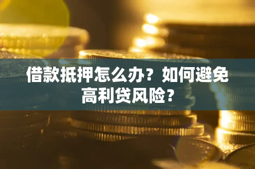 北京借款抵押怎么办？如何避免高利贷风险？