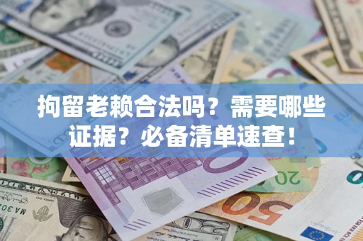 北京拘留老赖合法吗？需要哪些证据？必备清单速查！