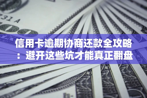 北京信用卡逾期协商还款全攻略：避开这些坑才能真正翻盘
