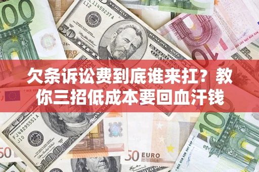 北京欠条诉讼费到底谁来扛？教你三招低成本要回血汗钱